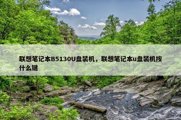联想笔记本B5130U盘装机，联想笔记本u盘装机按什么键