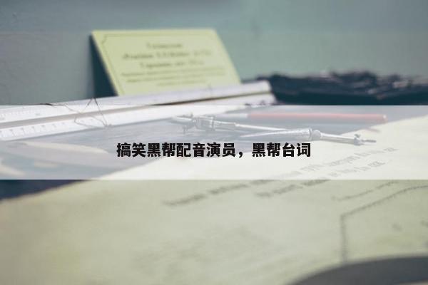 搞笑黑帮配音演员，黑帮台词