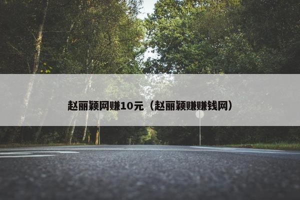 赵丽颖网赚10元（赵丽颖赚赚钱网）