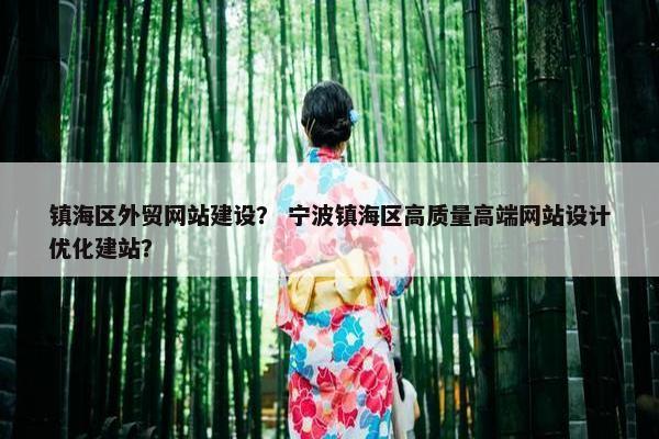 镇海区外贸网站建设？ 宁波镇海区高质量高端网站设计优化建站？