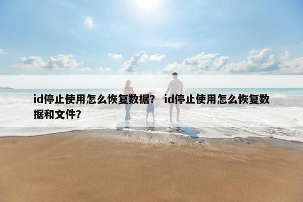 id停止使用怎么恢复数据？ id停止使用怎么恢复数据和文件？