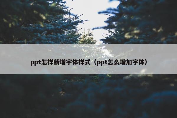 ppt怎样新增字体样式（ppt怎么增加字体）