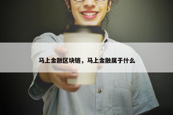 马上金融区块链，马上金融属于什么