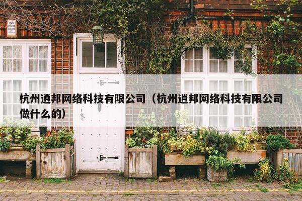 杭州逍邦网络科技有限公司（杭州逍邦网络科技有限公司做什么的）