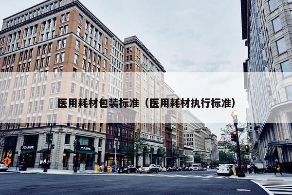 医用耗材包装标准（医用耗材执行标准）