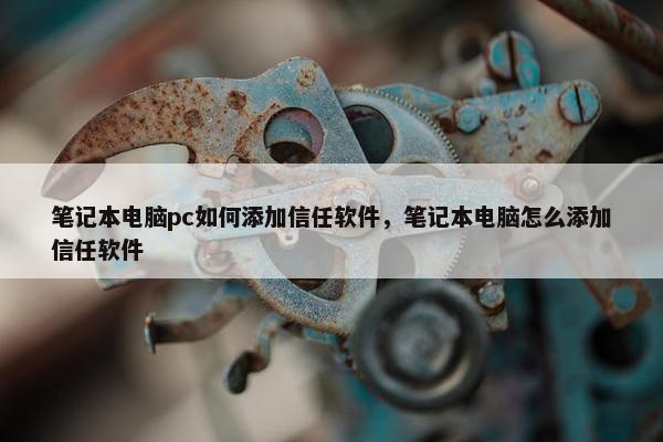 笔记本电脑pc如何添加信任软件，笔记本电脑怎么添加信任软件