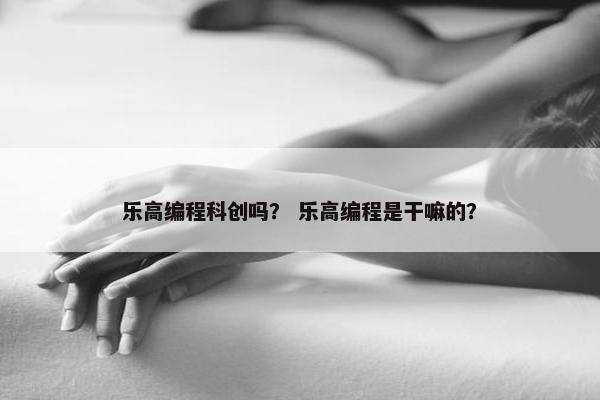 乐高编程科创吗？ 乐高编程是干嘛的？