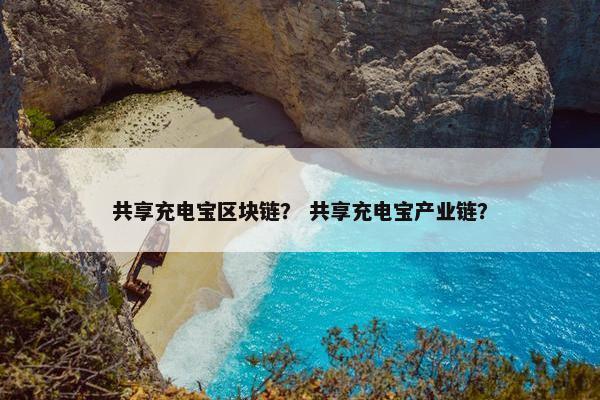 共享充电宝区块链？ 共享充电宝产业链？