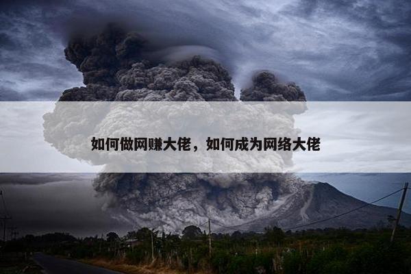 如何做网赚大佬，如何成为网络大佬