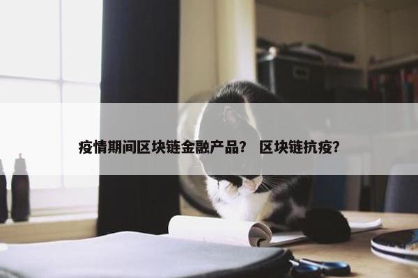 疫情期间区块链金融产品？ 区块链抗疫？