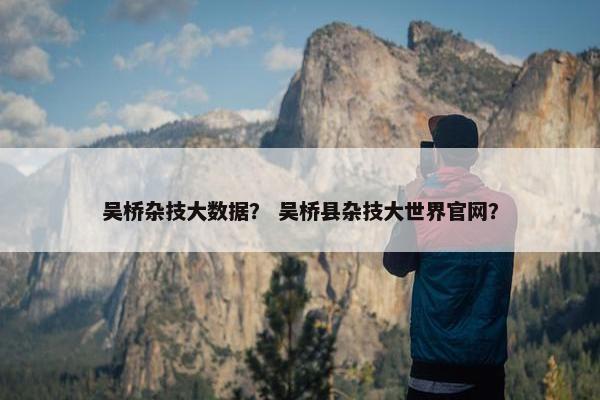 吴桥杂技大数据？ 吴桥县杂技大世界官网？