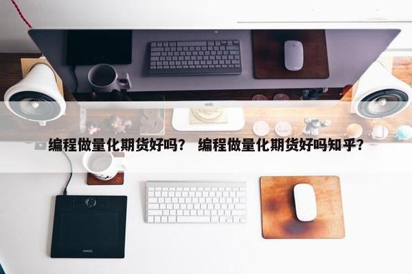 编程做量化期货好吗？ 编程做量化期货好吗知乎？
