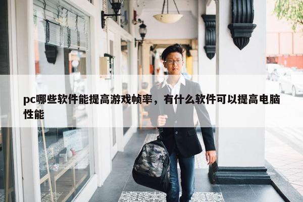 pc哪些软件能提高游戏帧率，有什么软件可以提高电脑性能