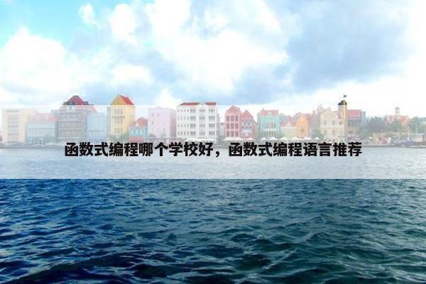 函数式编程哪个学校好，函数式编程语言推荐