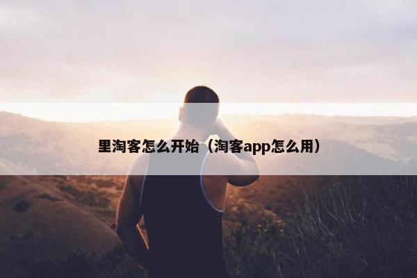 里淘客怎么开始（淘客app怎么用）