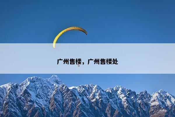 广州售楼，广州售楼处