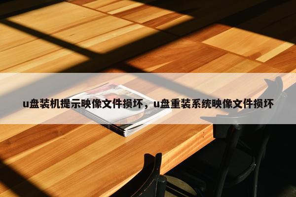 u盘装机提示映像文件损坏，u盘重装系统映像文件损坏