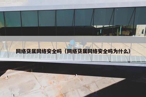网络贷属网络安全吗（网络贷属网络安全吗为什么）
