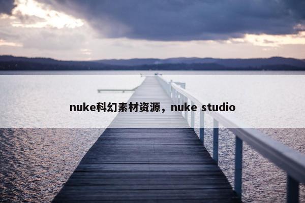nuke科幻素材资源，nuke studio