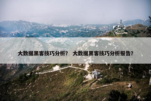 大数据黑客技巧分析？ 大数据黑客技巧分析报告？