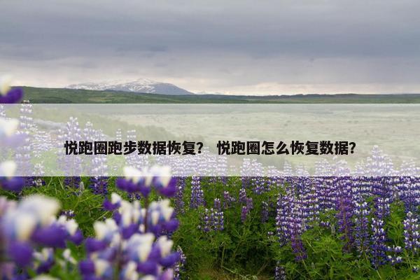 悦跑圈跑步数据恢复？ 悦跑圈怎么恢复数据？