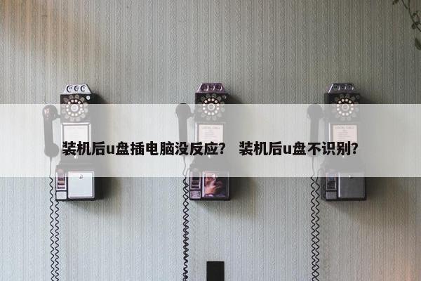 装机后u盘插电脑没反应？ 装机后u盘不识别？