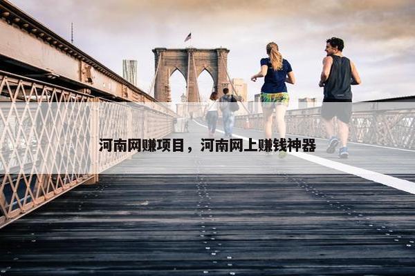 河南网赚项目，河南网上赚钱神器