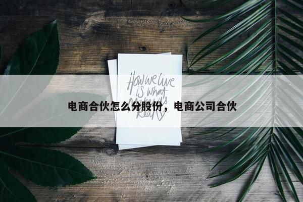 电商合伙怎么分股份，电商公司合伙