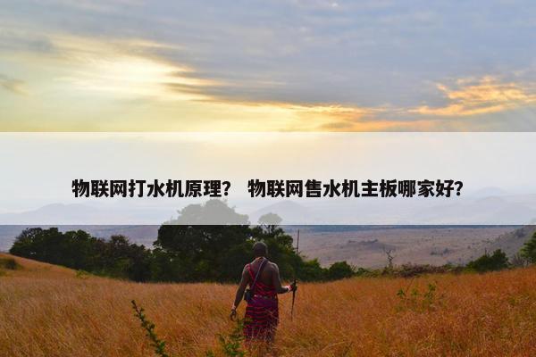 物联网打水机原理？ 物联网售水机主板哪家好？