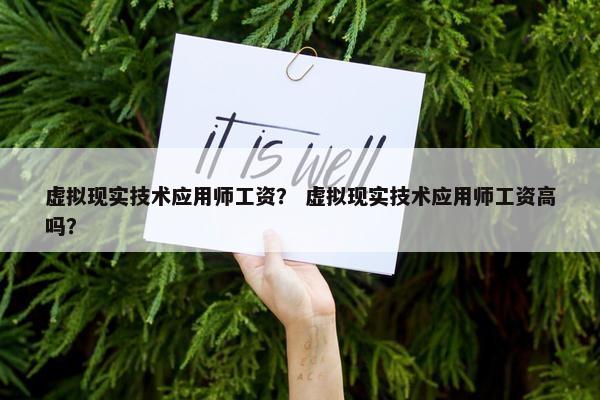 虚拟现实技术应用师工资？ 虚拟现实技术应用师工资高吗？