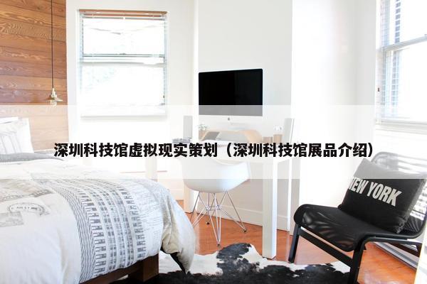 深圳科技馆虚拟现实策划（深圳科技馆展品介绍）