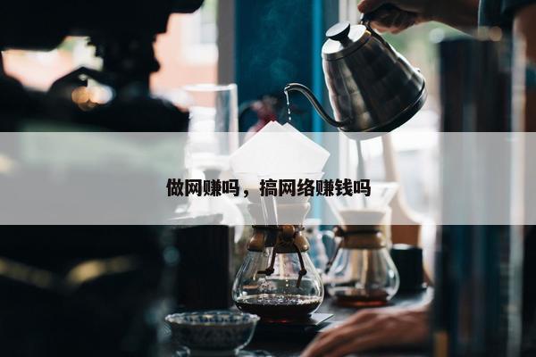 做网赚吗，搞网络赚钱吗