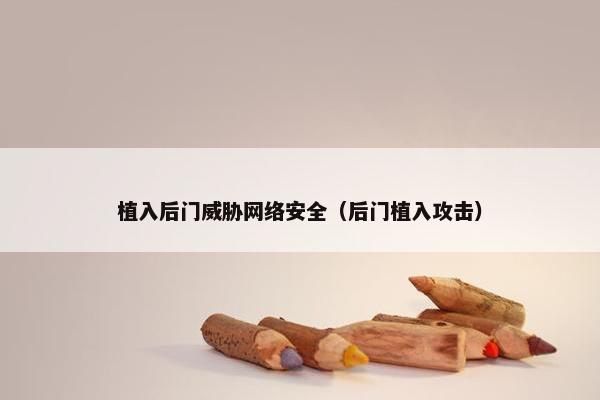 植入后门威胁网络安全（后门植入攻击）