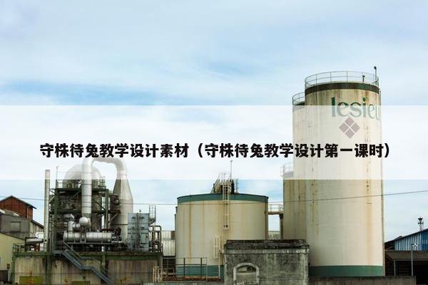 守株待兔教学设计素材（守株待兔教学设计第一课时）