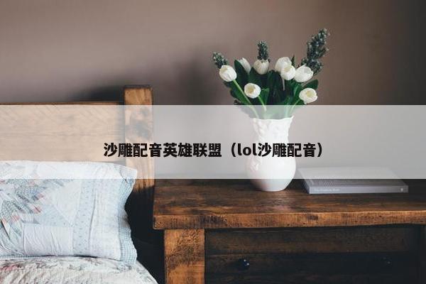 沙雕配音英雄联盟（lol沙雕配音）