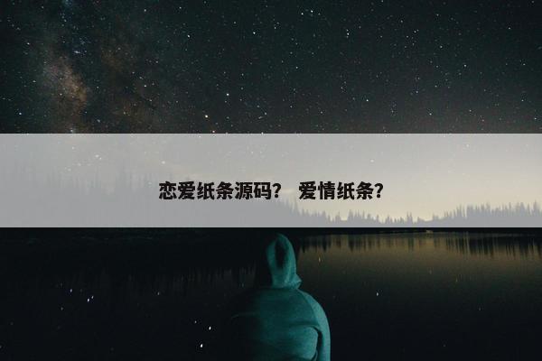 恋爱纸条源码？ 爱情纸条？