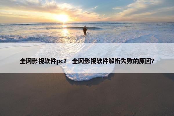 全网影视软件pc？ 全网影视软件解析失败的原因？