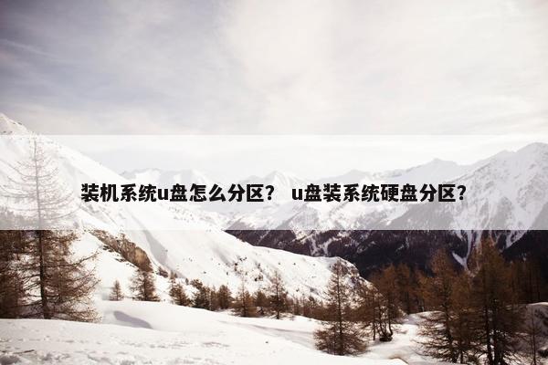 装机系统u盘怎么分区？ u盘装系统硬盘分区？