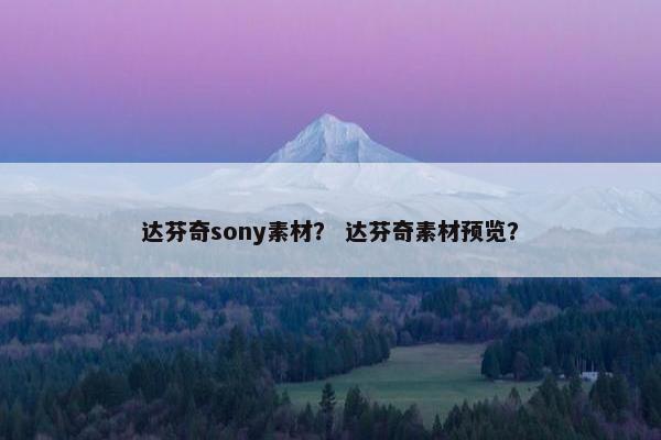 达芬奇sony素材？ 达芬奇素材预览？