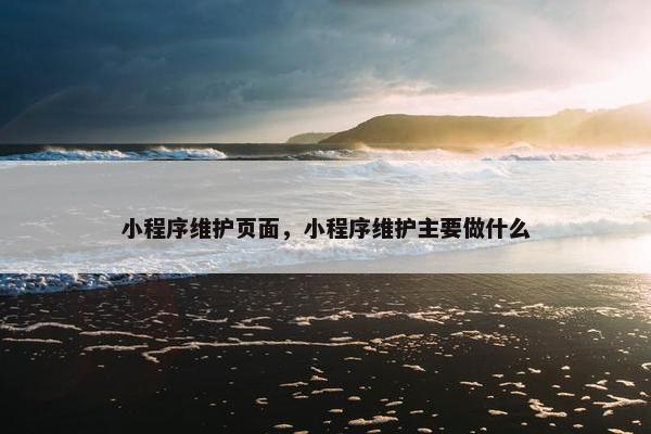 小程序维护页面，小程序维护主要做什么