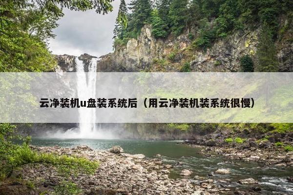 云净装机u盘装系统后（用云净装机装系统很慢）