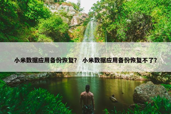 小米数据应用备份恢复？ 小米数据应用备份恢复不了？