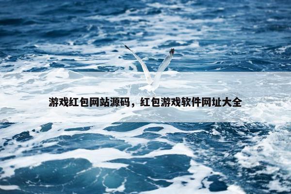 游戏红包网站源码，红包游戏软件网址大全
