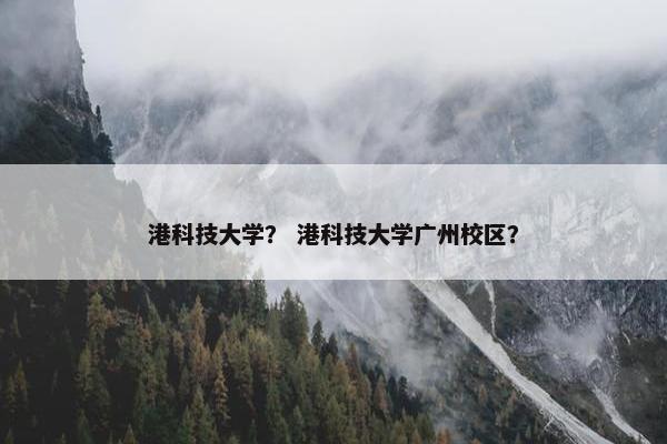 港科技大学？ 港科技大学广州校区？