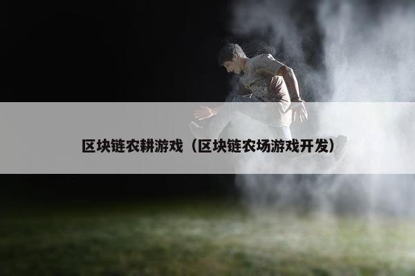 区块链农耕游戏（区块链农场游戏开发）