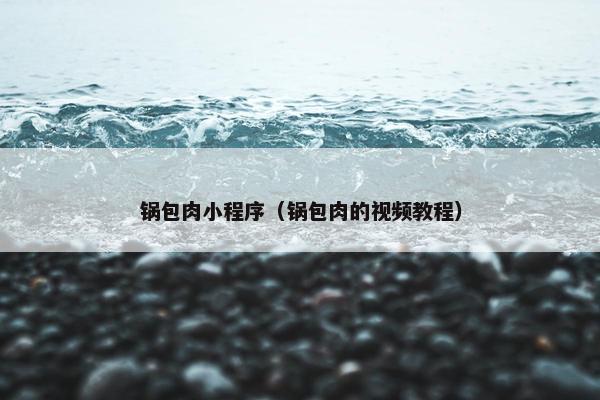 锅包肉小程序（锅包肉的视频教程）