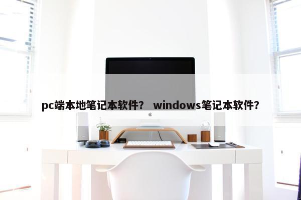 pc端本地笔记本软件？ windows笔记本软件？