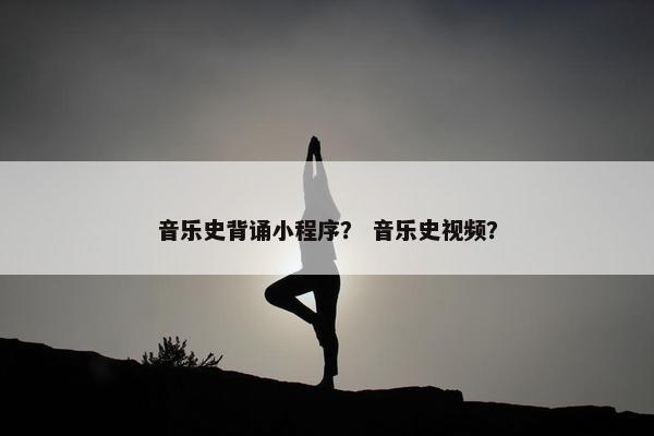 音乐史背诵小程序？ 音乐史视频？
