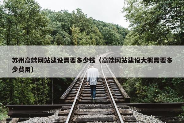 苏州高端网站建设需要多少钱（高端网站建设大概需要多少费用）