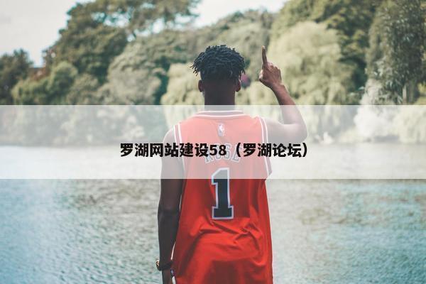 罗湖网站建设58（罗湖论坛）